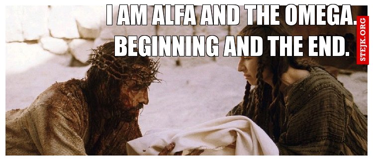I am Alfa and the Omega. Beginning and the End.