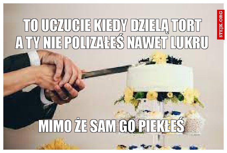 To uczucie kiedy dzielą tort