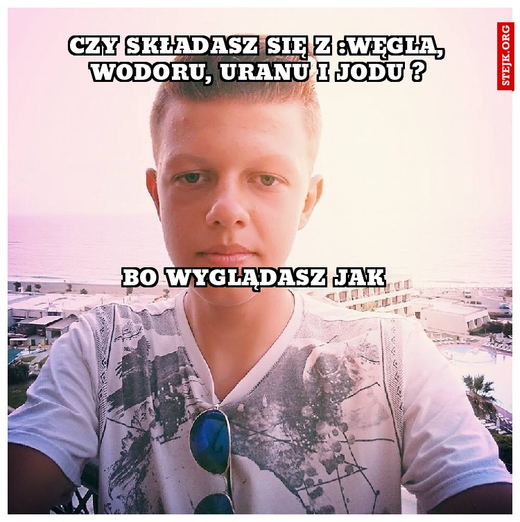 Czy składasz się z :węgla, wodoru, uranu i jodu ?