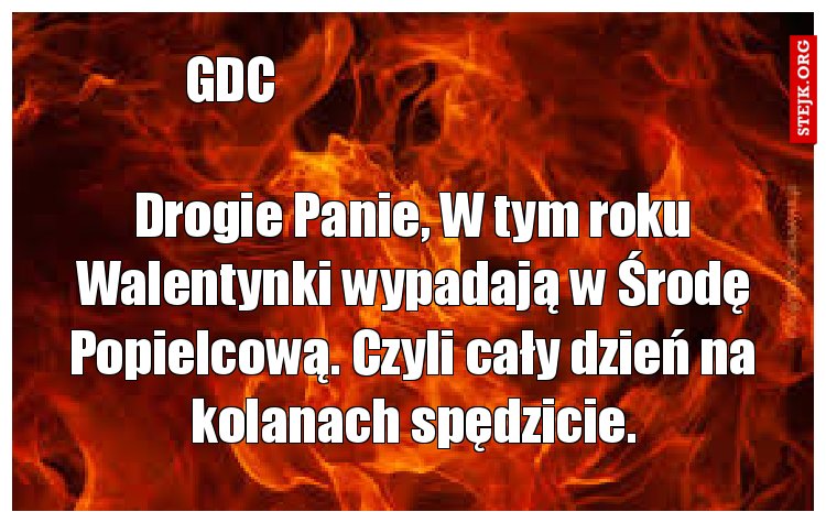 Drogie Panie, W tym roku Walentynki wypadają w Środę Popielcową. Czyli cały dzień na kolanach spędzicie.