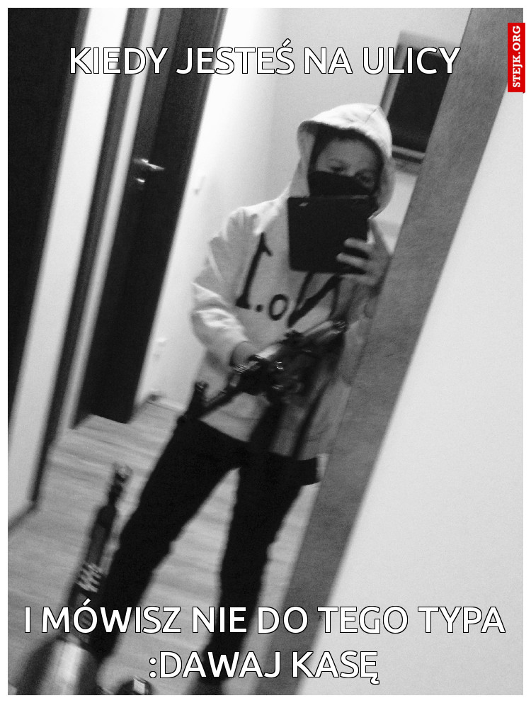 I mówisz nie do tego typa :dawaj kasę