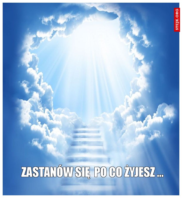 zastanów się  po co żyjesz ...