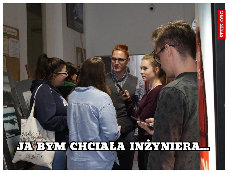ja bym chciała inżyniera...
