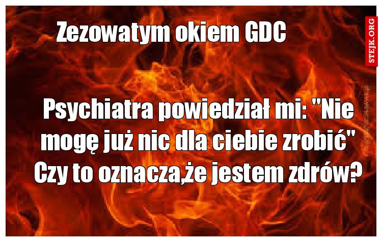 Psychiatra powiedział mi: "Nie mogę już nic dla ciebie zrobić" Czy to oznacza,że jestem zdrów?