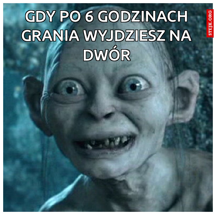 Gdy po 6 godzinach grania wyjdziesz na dwór