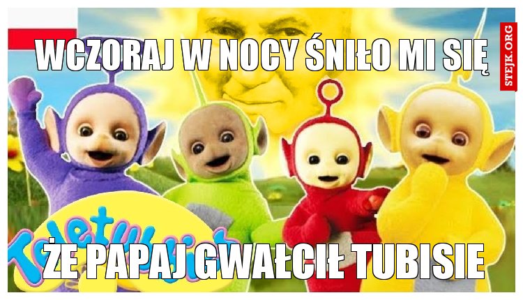 że papaj gwałcił tubisie