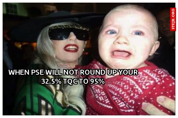 WHEN PSE WILL NOT ROUND UP YOUR 32.5% TQC to 95%