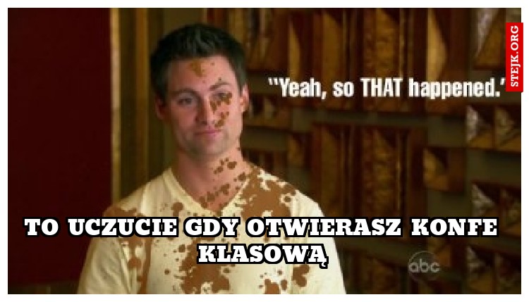 to uczucie gdy otwierasz konfe klasową