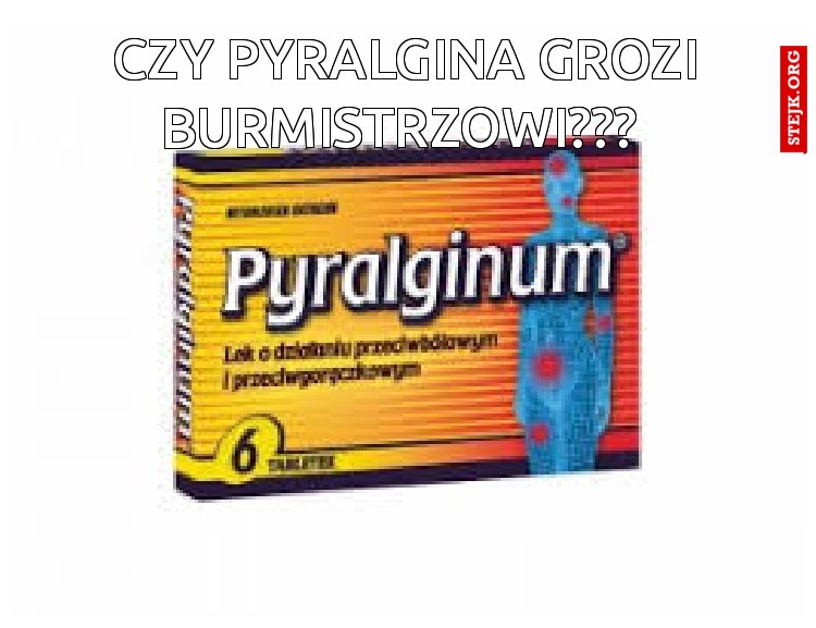 Czy Pyralgina Grozi Burmistrzowi??? 