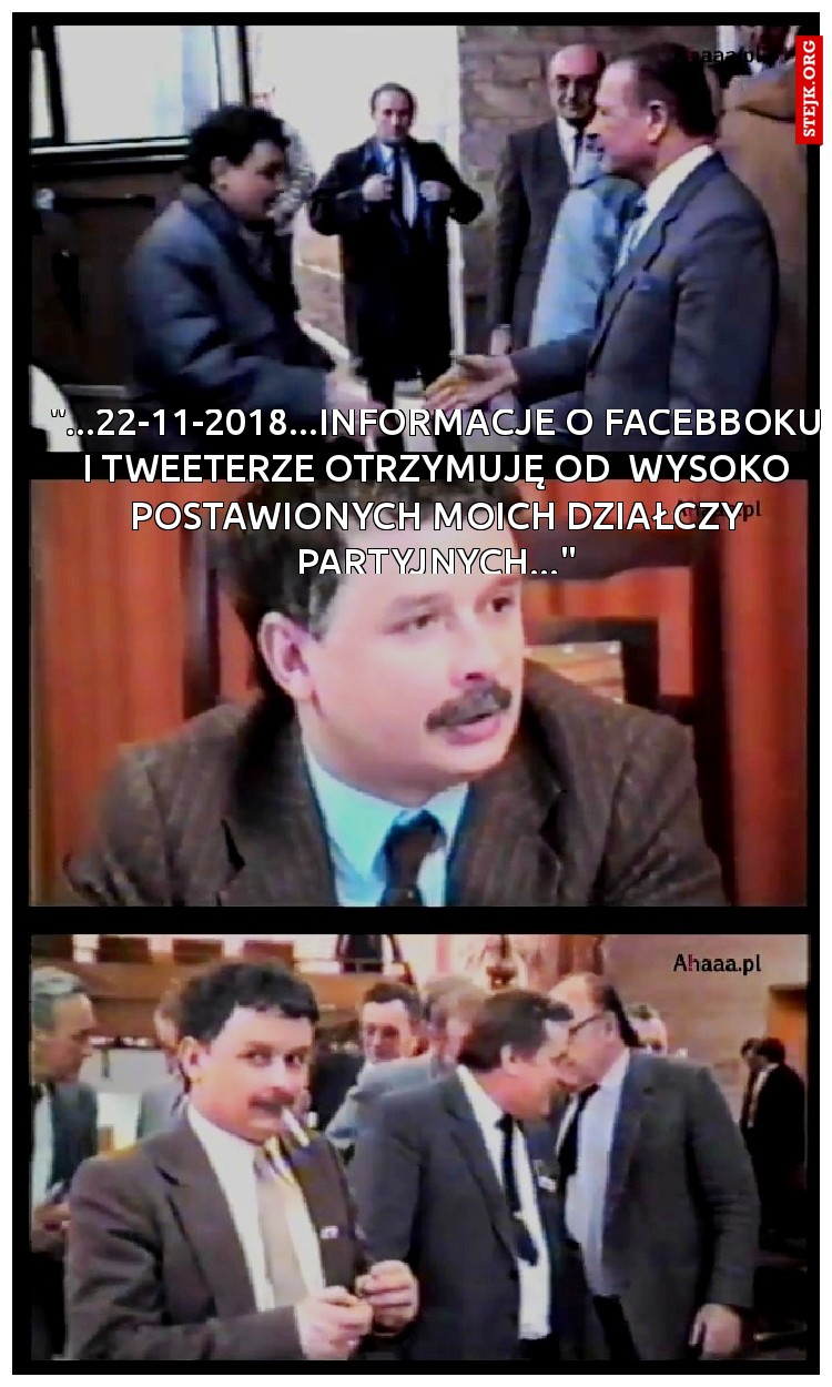 "...22-11-2018...INFORMACJE O FACEBBOKU I TWEETERZE OTRZYMUJĘ OD  WYSOKO POSTAWIONYCH MOICH DZIAŁCZY PARTYJNYCH..."