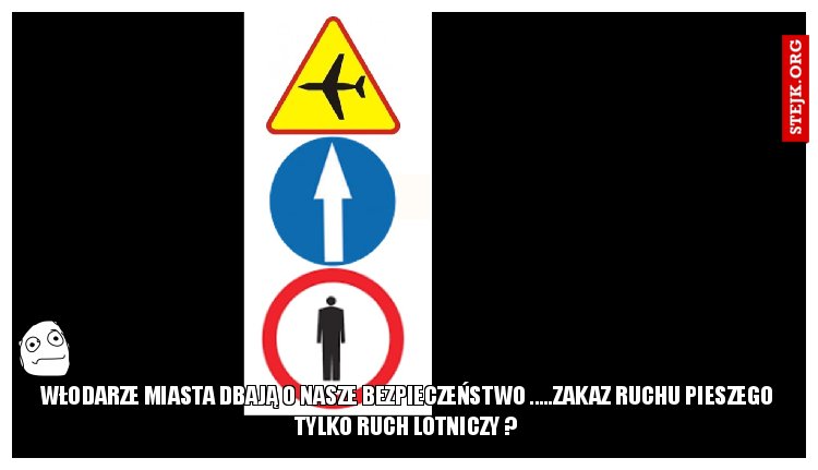 Włodarze miasta dbają o nasze bezpieczeństwo .....zakaz ruchu pieszego tylko ruch lotniczy ?