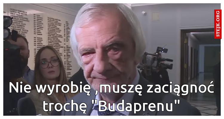 Nie wyrobię ,muszę zaciągnoć trochę "Budaprenu"