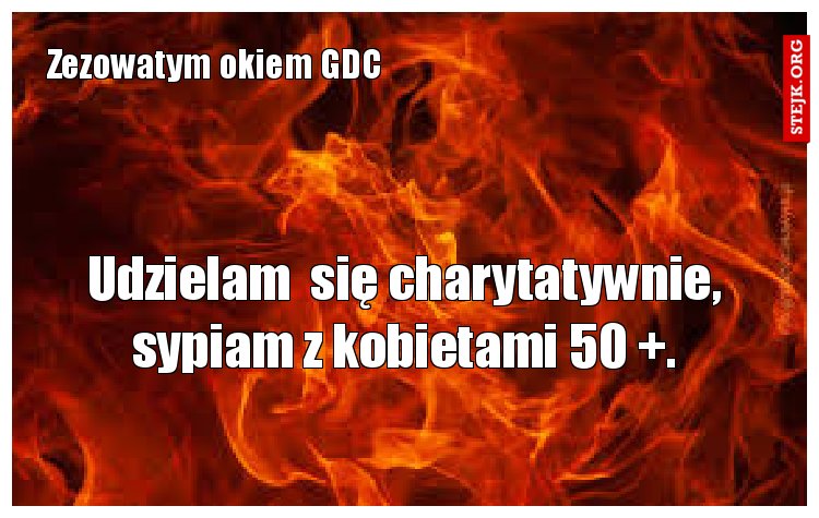 Udzielam  się charytatywnie, sypiam z kobietami 50  .