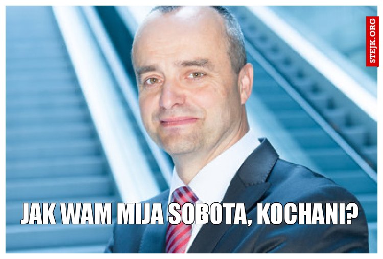 Jak wam mija sobota, kochani?