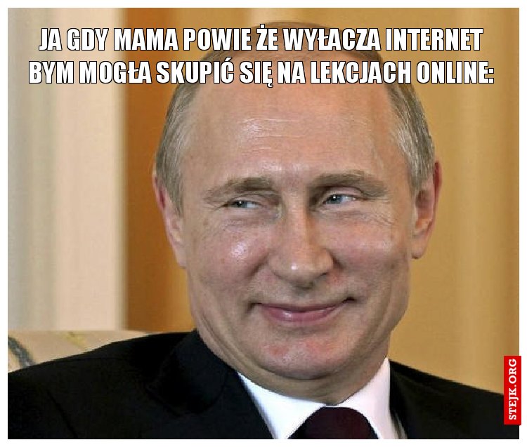 ja gdy mama powie że wyłacza internet bym mogła skupić się na lekcjach online: