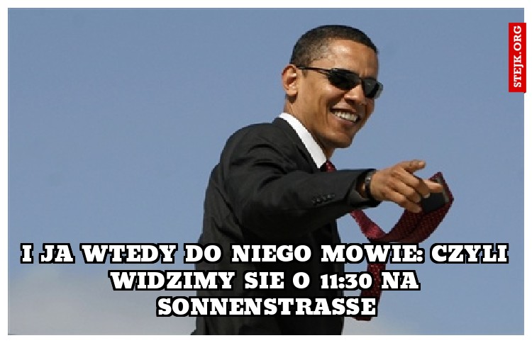 I ja wtedy do niego mowie: czyli widzimy sie o 11:30 na sonnenstrasse