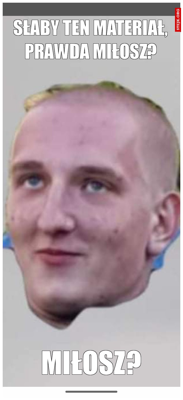 Słaby ten materiał, prawda Miłosz?