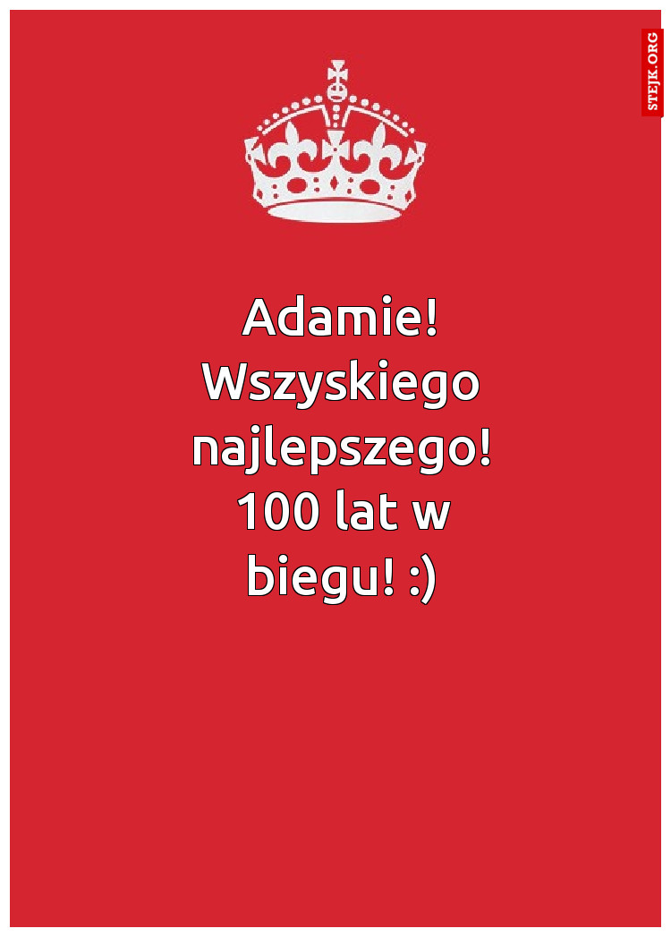 Adamie! Wszyskiego najlepszego! 100 lat w biegu! :)