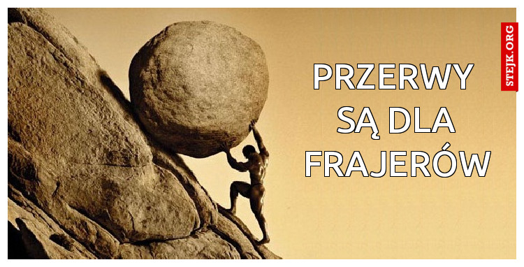 Przerwy  są dla frajerów