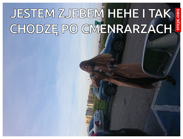 Jestem zjebem hehe i tak chodzę po cmenrarzach
