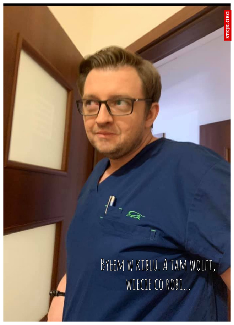Byłem w kiblu. A tam wolfi, wiecie co robi...