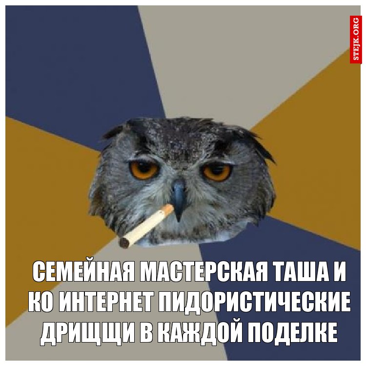 семейная мастерская таша и ко интернет пидористические дрищщи в каждой поделке