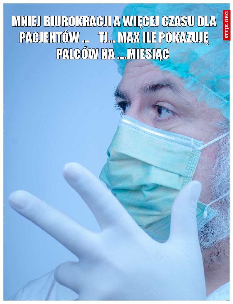 MNIEJ BIUROKRACJI A WIĘCEJ CZASU DLA PACJENTÓW ...    TJ... MAX ILE POKAZUJĘ PALCÓW NA ....MIESIĄC 