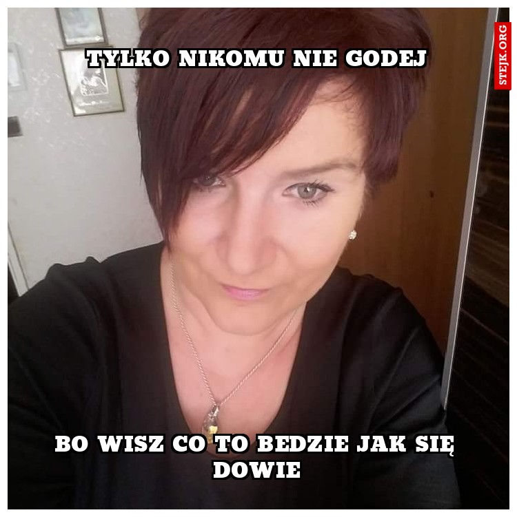 TYLKO NIKOMU NIE GODEJ