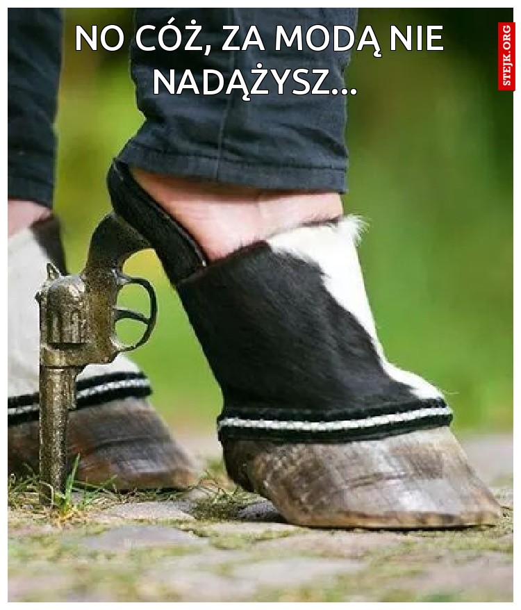 No cóż, za modą nie nadążysz... 