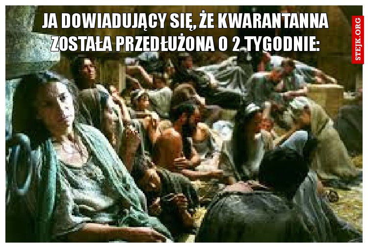 Ja dowiadujący się, że kwarantanna została przedłużona o 2 tygodnie: