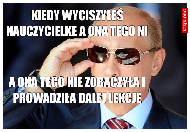 kiedy wyciszyłeś nauczycielke a ona tego ni