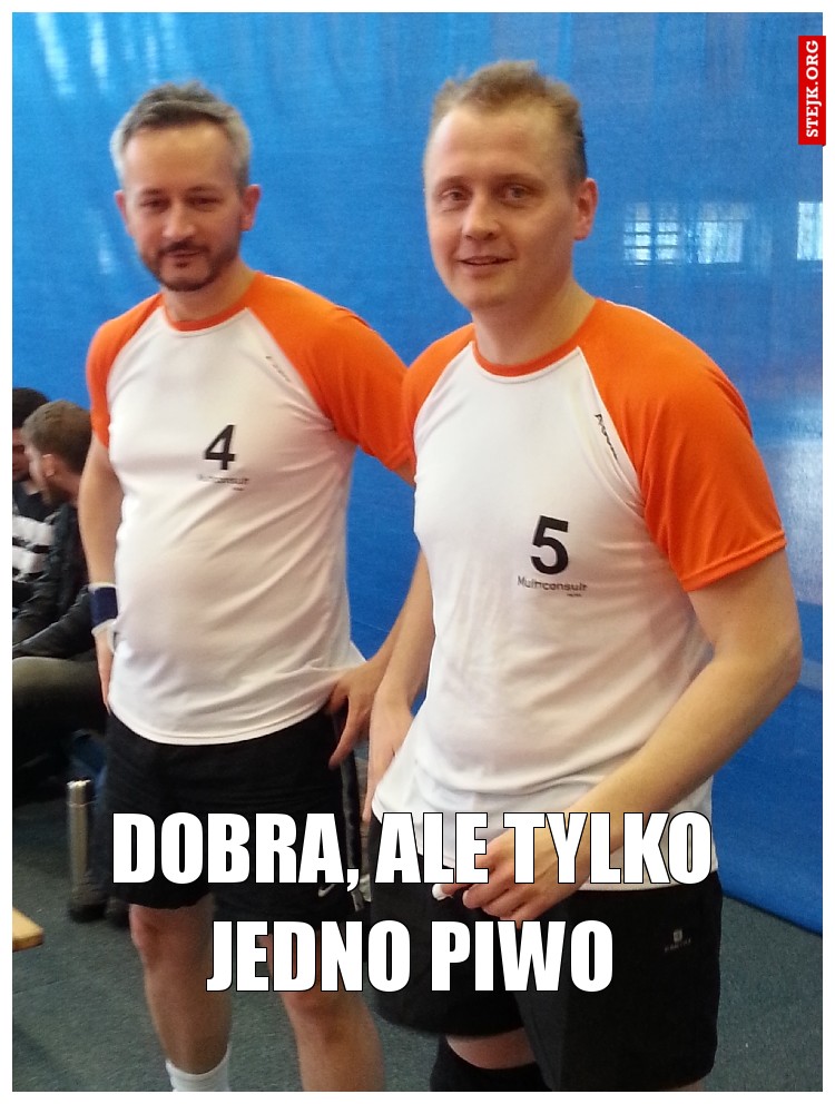 DOBRA, ALE TYLKO JEDNO PIWO