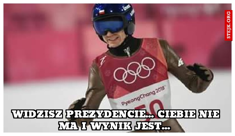 Widzisz prezydencie... Ciebie nie ma i wynik jest... 