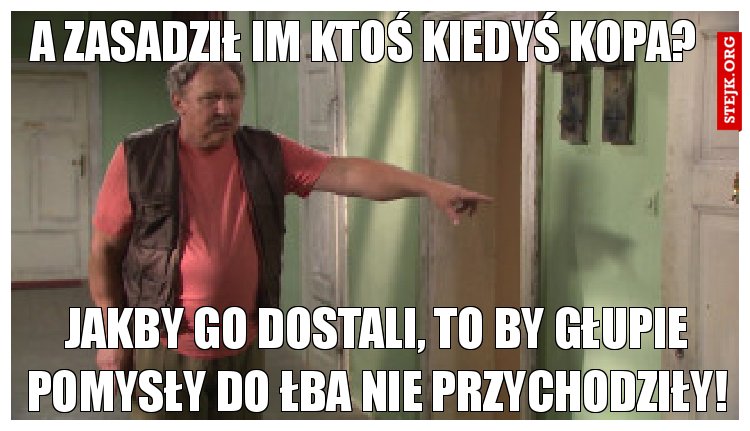 A zasadził im ktoś kiedyś kopa?