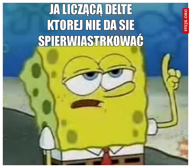 ja liczącą delte ktorej nie da sie spierwiastrkować