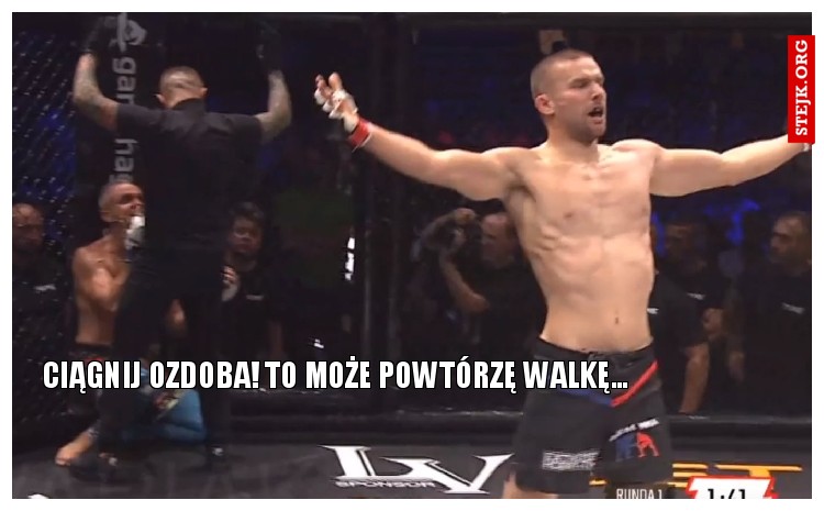 ciągnij ozdoba! to może powtórzę walkę...