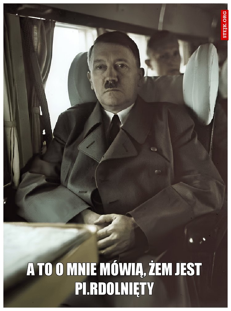 A to o mnie mówią, żem jest pi.rdolnięty