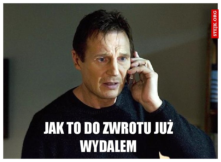Jak to do zwrotu już wydałem