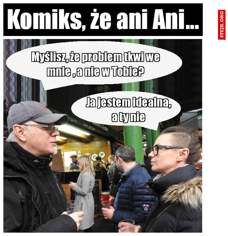 Myślisz, że problem tkwi we mnie , a nie w Tobie?