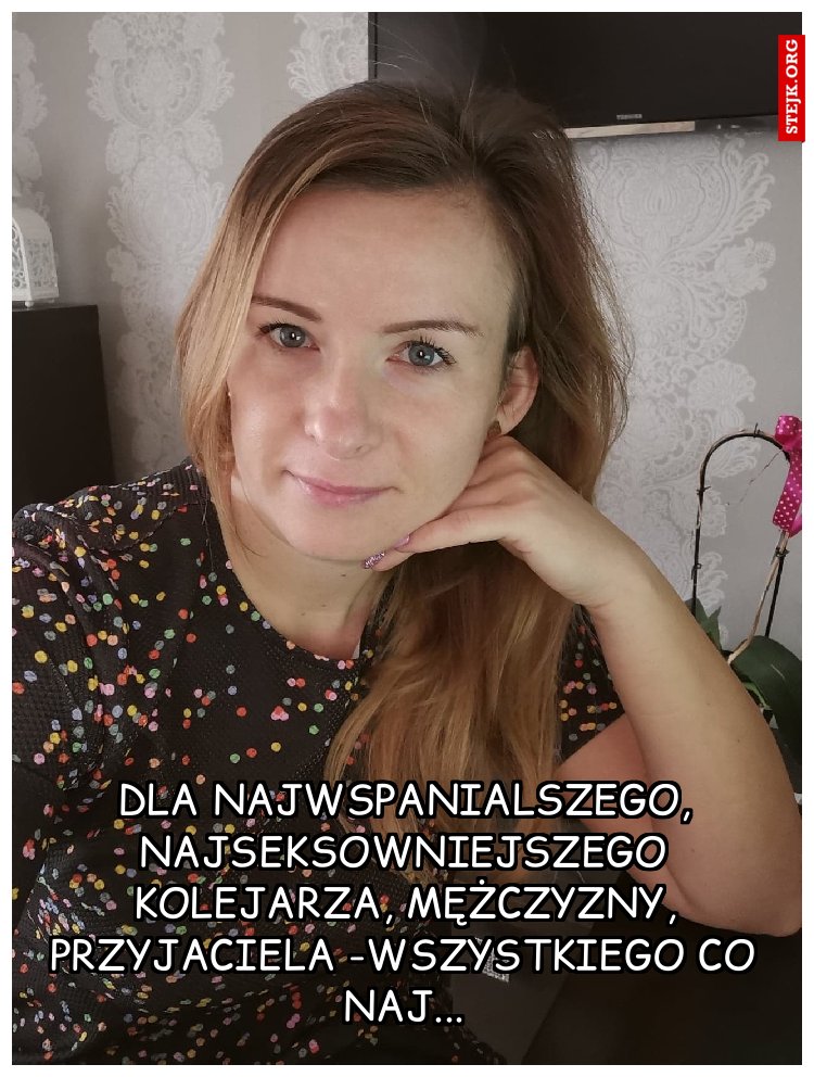 Dla najwspanialszego kolejarza, mężczyzny, przyjaciela -Wszystkiego co naj...