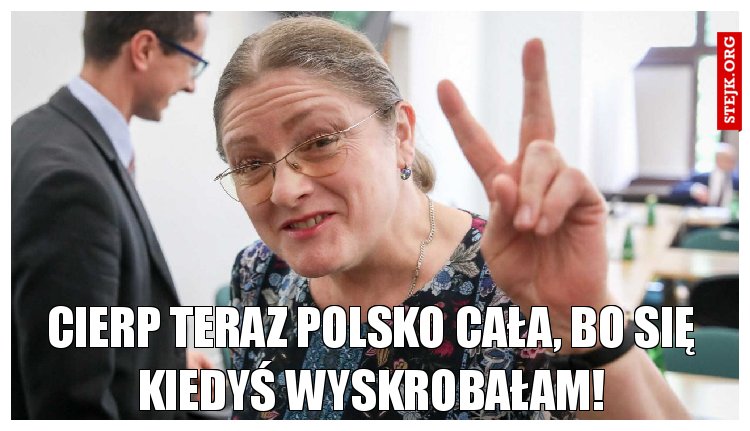 Cierp teraz Polsko cała, bo się kiedyś wyskrobałam!