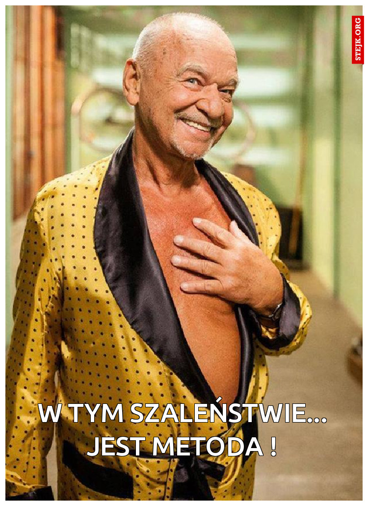 W tym szaleństwie... Jest metoda !