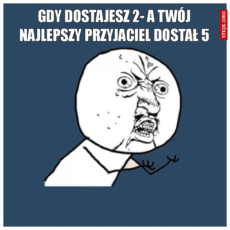 GDY DOSTAJESZ 2- A TWÓJ NAJLEPSZY PRZYJACIEL DOSTAŁ 5
