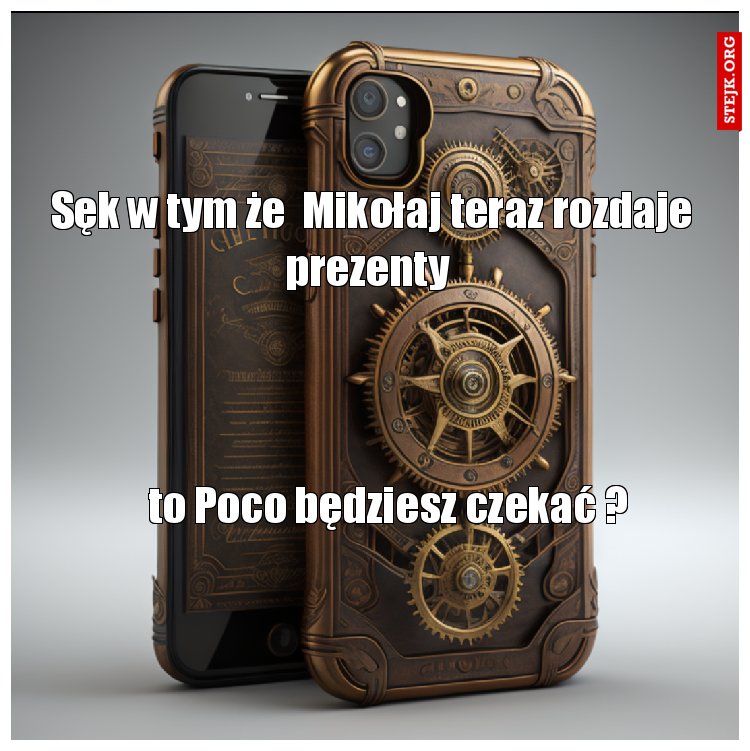 Sęk w tym że  Mikołaj teraz rozdaje prezenty 