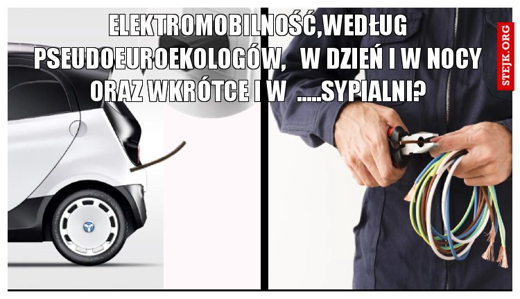 elektromobilność,według pseudoeuroekologów,   w dzień i w nocy oraz wkrótce i w  .....sypialni?