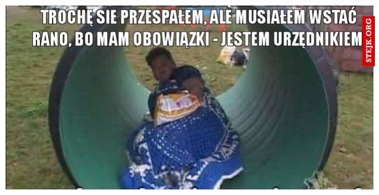 TROCHĘ SIE PRZESPAŁEM, ALE MUSIAŁEM WSTAĆ RANO, BO MAM OBOWIĄZKI - JESTEM URZĘDNIKIEM 