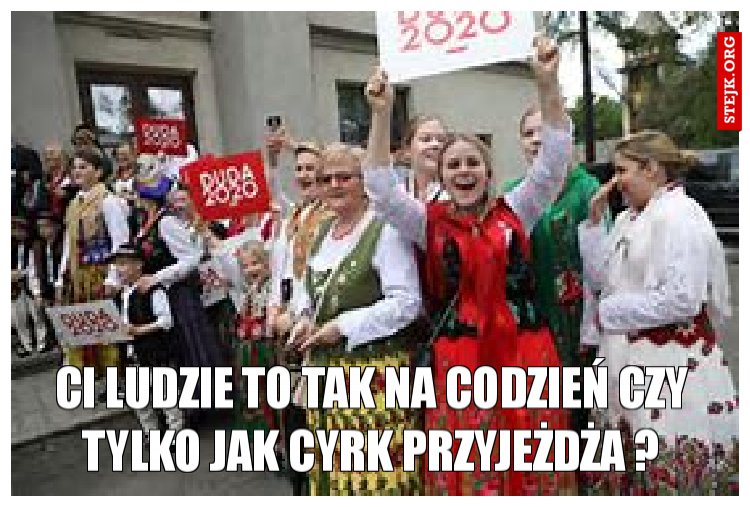 Ci ludzie to tak na codzień czy tylko jak cyrk przyjeżdża ?