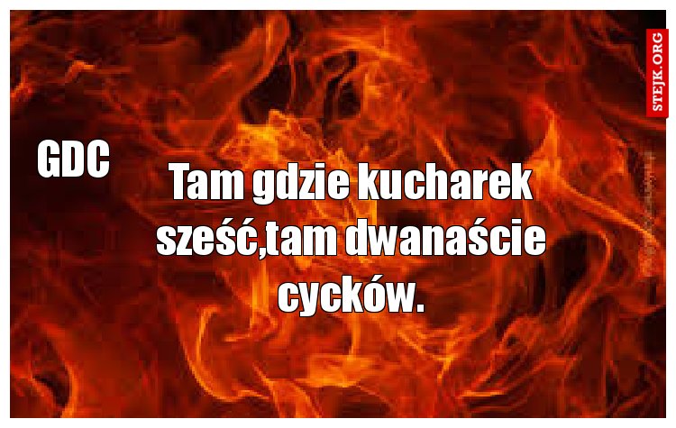 Tam gdzie kucharek sześć,tam dwanaście cycków.