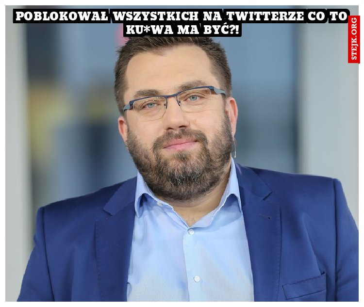 poblokował wszystkich na twitterze co to ku*wa ma być?!
