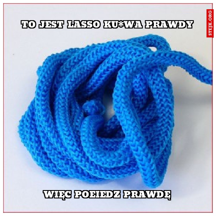 To jest lasso ku*wa prawdy